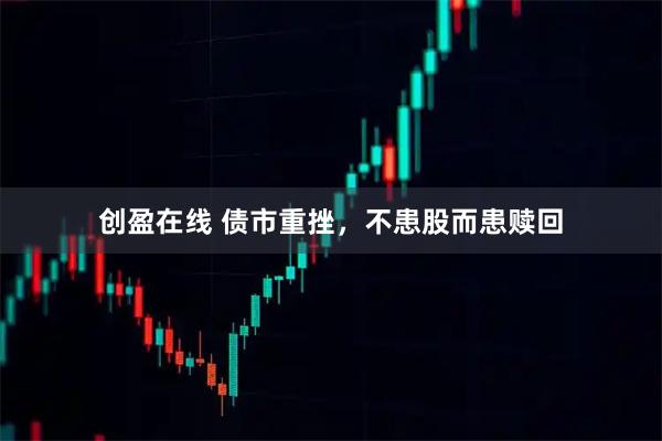 创盈在线 债市重挫，不患股而患赎回