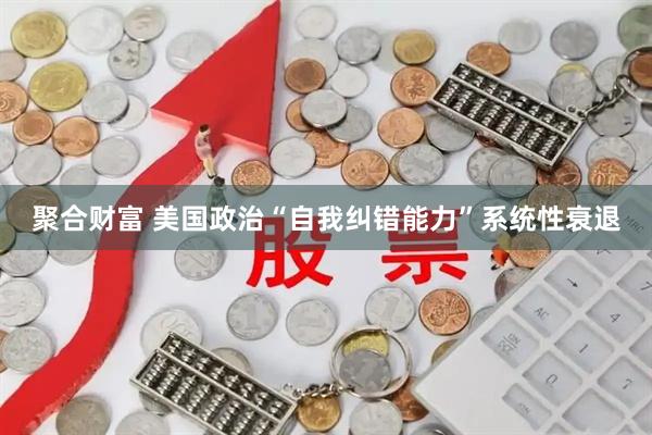 聚合财富 美国政治“自我纠错能力”系统性衰退