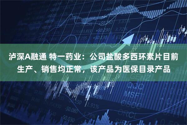 泸深A融通 特一药业：公司盐酸多西环素片目前生产、销售均正常，该产品为医保目录产品