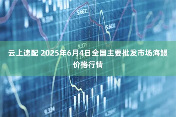 云上速配 2025年6月4日全国主要批发市场海鳗价格行情
