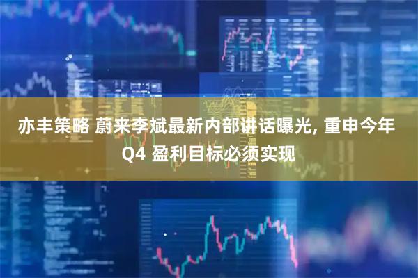 亦丰策略 蔚来李斌最新内部讲话曝光, 重申今年 Q4 盈利目标必须实现