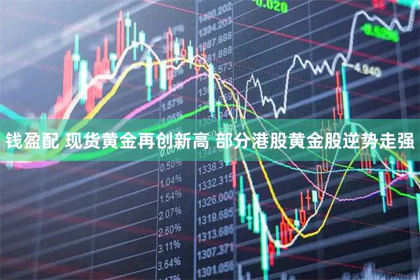 钱盈配 现货黄金再创新高 部分港股黄金股逆势走强