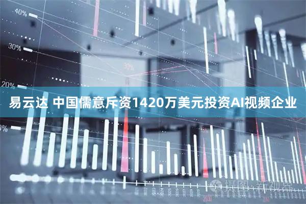 易云达 中国儒意斥资1420万美元投资AI视频企业