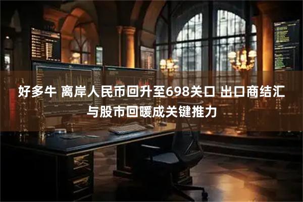 好多牛 离岸人民币回升至698关口 出口商结汇与股市回暖成关键推力