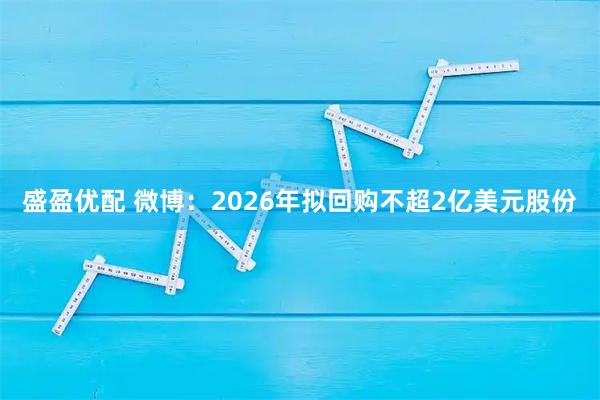 盛盈优配 微博：2026年拟回购不超2亿美元股份