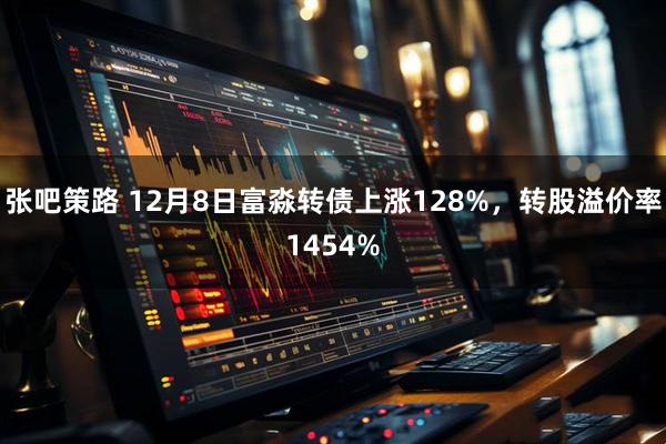 张吧策路 12月8日富淼转债上涨128%，转股溢价率1454%