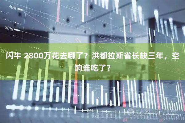 闪牛 2800万花去哪了？洪都拉斯省长缺三年，空饷谁吃了？