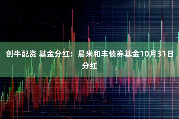 创牛配资 基金分红：易米和丰债券基金10月31日分红